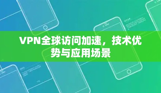 VPN全球访问加速，技术优势与应用场景