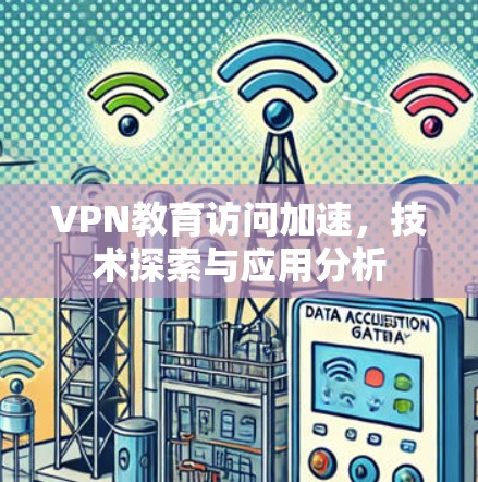 VPN教育访问加速，技术探索与应用分析
