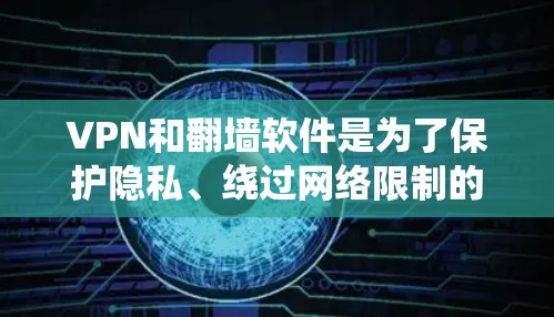 VPN和翻墙软件是为了保护隐私、绕过网络限制的工具。以下是对它们的详细解释和总结