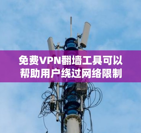 免费VPN翻墙工具可以帮助用户绕过网络限制，访问受限的网站或服务。但需要注意，许多免费VPN服务可能存在速度限制、广告问题或其他限制。以下是一些常见的免费VPN翻墙工具及其优缺点
