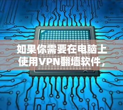 如果你需要在电脑上使用VPN翻墙软件，以下是一些常用的工具和方法