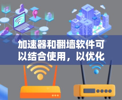 加速器和翻墙软件可以结合使用，以优化网络性能和避免网络限制。以下是详细的解释和步骤