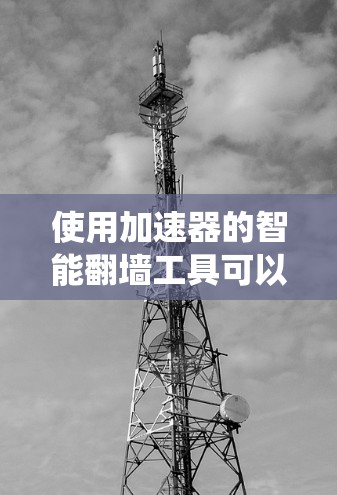 使用加速器的智能翻墙工具可以帮助你绕过网络限制，访问被屏蔽的网站。以下是详细的步骤指南