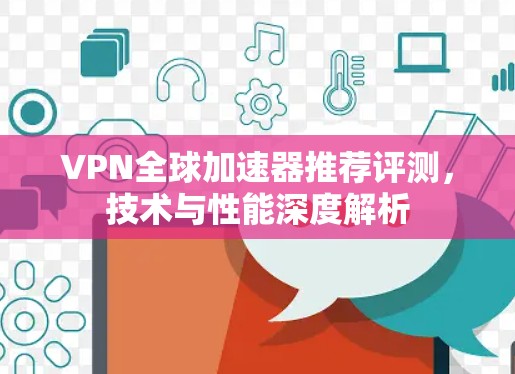 VPN全球加速器推荐评测，技术与性能深度解析