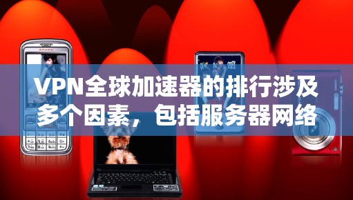 VPN全球加速器的排行涉及多个因素，包括服务器网络分布、带宽优化、协议选择和用户体验等。以下是一些主要的VPN服务提供商及其在全球加速器方面的表现
