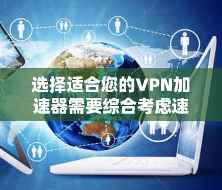 选择适合您的VPN加速器需要综合考虑速度、隐私、服务器网络、配置和价格等多个因素。以下是根据您的需求整理的建议