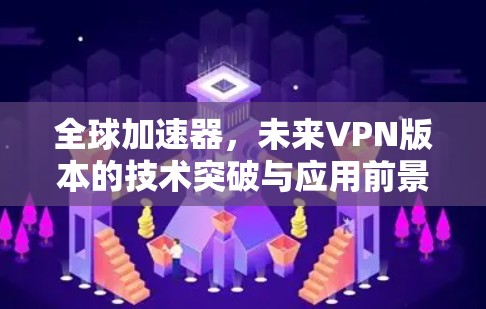 全球加速器，未来VPN版本的技术突破与应用前景