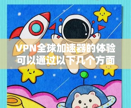 VPN全球加速器的体验可以通过以下几个方面进行详细分析