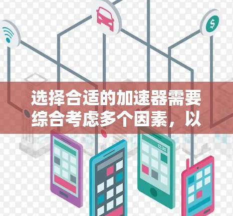 选择合适的加速器需要综合考虑多个因素，以下是逐步的选择指南