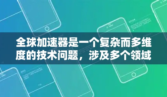 全球加速器是一个复杂而多维度的技术问题，涉及多个领域的协作和创新。以下是对全球加速器的逐步解释