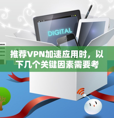 推荐VPN加速应用时，以下几个关键因素需要考虑