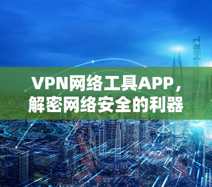 VPN网络工具APP，解密网络安全的利器