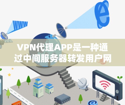 VPN代理APP是一种通过中间服务器转发用户网络流量的服务，用户可以通过这些APP隐藏真实IP地址，提高隐私和安全性。以下是一些常见的VPN代理APP推荐