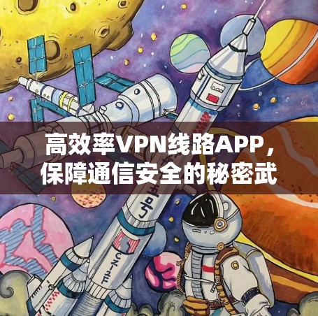 高效率VPN线路APP，保障通信安全的秘密武器