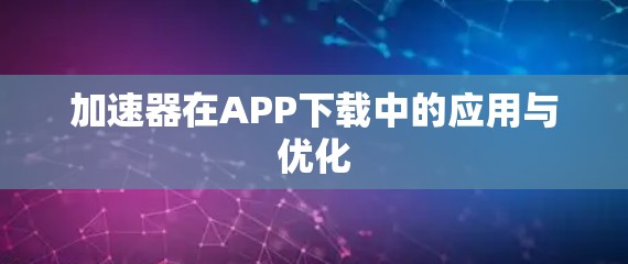 加速器在APP下载中的应用与优化