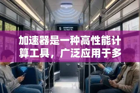 加速器是一种高性能计算工具，广泛应用于多个领域，能够显著提升计算效率和性能。以下是针对加速器的加速应用的推荐