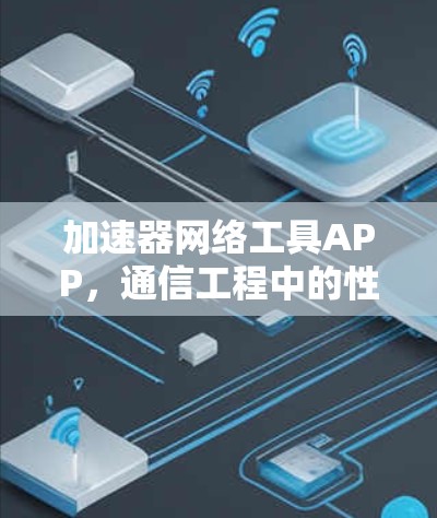 加速器网络工具APP，通信工程中的性能优化秘籍