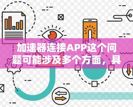 加速器连接APP这个问题可能涉及多个方面，具体取决于你指的是哪一种加速器。如果你是指网络加速器（如VPN、代理服务器或类似工具）以下是一些常见的连接步骤和方法