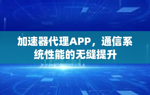 加速器代理APP，通信系统性能的无缝提升