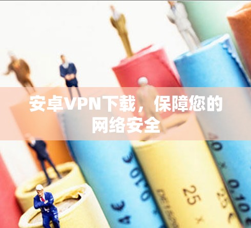 安卓VPN下载，保障您的网络安全
