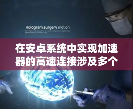 在安卓系统中实现加速器的高速连接涉及多个关键因素，涵盖硬件配置、软件优化、兼容性和用户体验等方面。以下是逐步的解决方案
