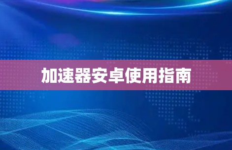 加速器安卓使用指南