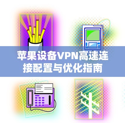 苹果设备VPN高速连接配置与优化指南