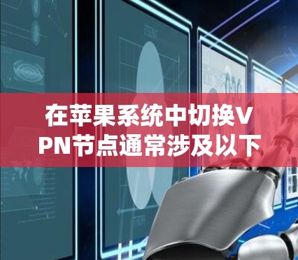 在苹果系统中切换VPN节点通常涉及以下步骤