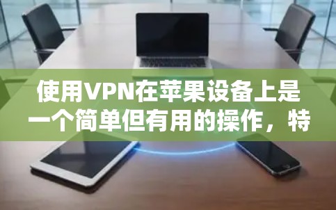 使用VPN在苹果设备上是一个简单但有用的操作，特别是当你需要访问受限制的内容或保持匿名时。以下是一些使用VPN在苹果设备上的详细指南，帮助你顺利完成设置