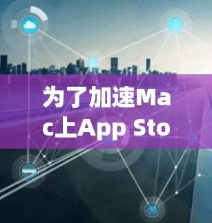 为了加速Mac上App Store的下载速度，您可以按照以下步骤操作