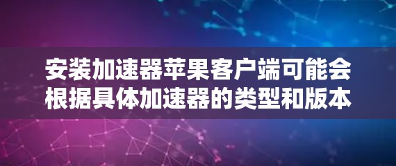 安装加速器苹果客户端可能会根据具体加速器的类型和版本有所不同。以下是一个通用的安装指南，假设你使用的是支持苹果客户端的加速器