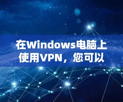 在Windows电脑上使用VPN，您可以按照以下步骤操作