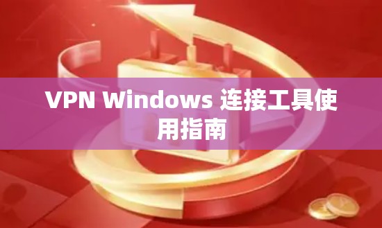 VPN Windows 连接工具使用指南