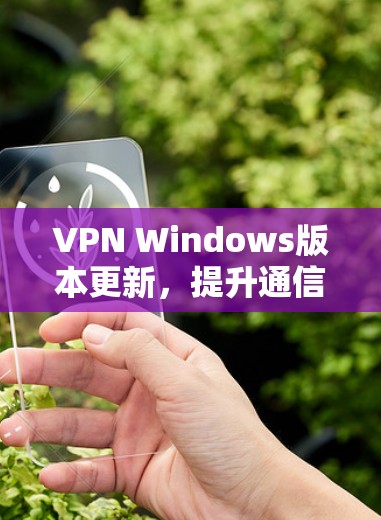 VPN Windows版本更新，提升通信安全与效率