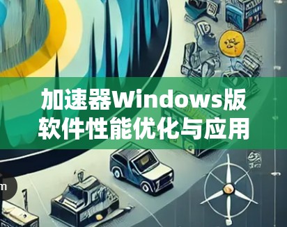 加速器Windows版软件性能优化与应用探讨