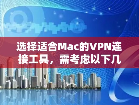 选择适合Mac的VPN连接工具，需考虑以下几点