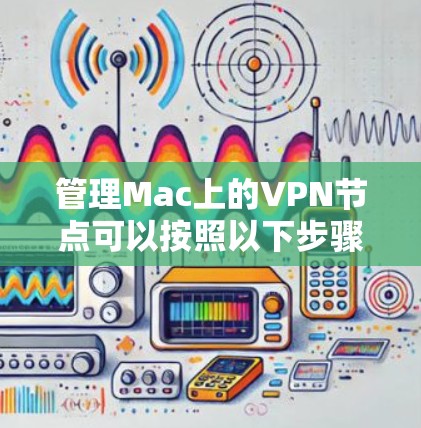 管理Mac上的VPN节点可以按照以下步骤进行