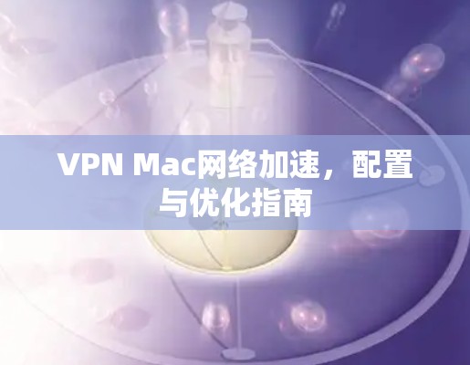 VPN Mac网络加速，配置与优化指南
