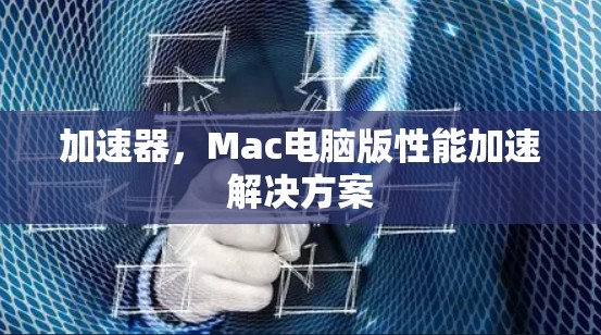 加速器，Mac电脑版性能加速解决方案