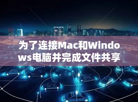为了连接Mac和Windows电脑并完成文件共享或软件安装，您可以按照以下步骤操作