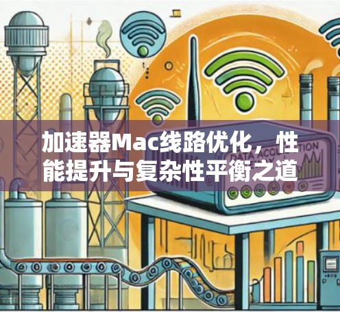 加速器Mac线路优化，性能提升与复杂性平衡之道