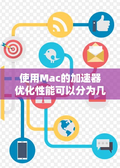 使用Mac的加速器优化性能可以分为几个关键步骤，帮助你有效提升电脑性能。以下是详细的步骤指南