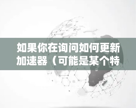 如果你在询问如何更新加速器（可能是某个特定软件或工具）在Mac上的版本，或者是关于Mac系统的性能加速问题，请提供更多的上下文信息，这样我可以给出更准确的帮助