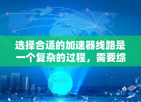 选择合适的加速器线路是一个复杂的过程，需要综合考虑多个因素。以下是对选择加速器线路的总结和建议