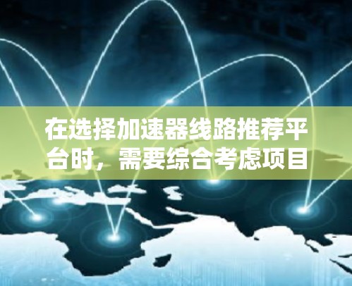 在选择加速器线路推荐平台时，需要综合考虑项目需求、硬件环境、框架选择、平台支持、性能、易用性和成本等多个因素。以下是针对不同需求的推荐