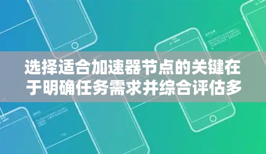 选择适合加速器节点的关键在于明确任务需求并综合评估多个因素。以下是分步骤的解决方案