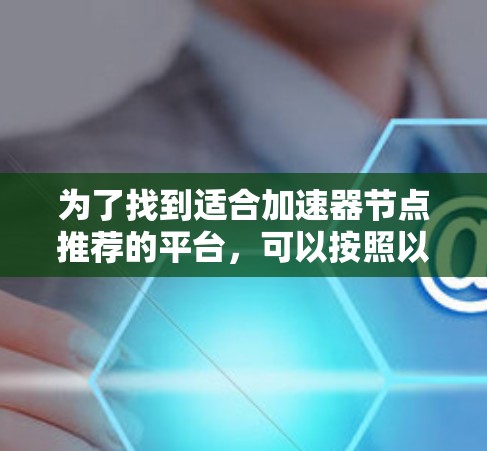 为了找到适合加速器节点推荐的平台，可以按照以下步骤进行