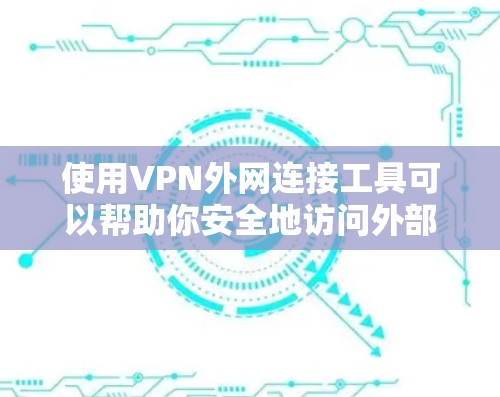 使用VPN外网连接工具可以帮助你安全地访问外部网络资源。以下是使用这些工具的分步指南