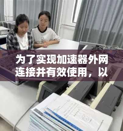 为了实现加速器外网连接并有效使用，以下是一步步的指南