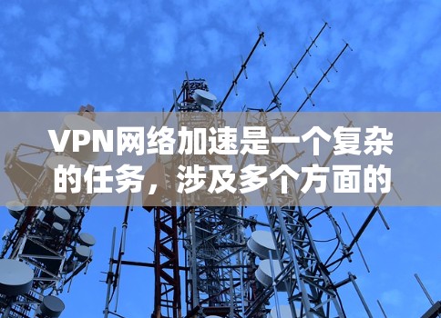 VPN网络加速是一个复杂的任务，涉及多个方面的优化，包括带宽管理、延迟控制、安全性以及多点访问等。以下是一些针对VPN网络加速的解决方案和优化策略，帮助您实现更高效、更安全的网络体验